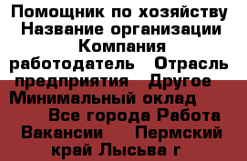 Помощник по хозяйству › Название организации ­ Компания-работодатель › Отрасль предприятия ­ Другое › Минимальный оклад ­ 30 000 - Все города Работа » Вакансии   . Пермский край,Лысьва г.